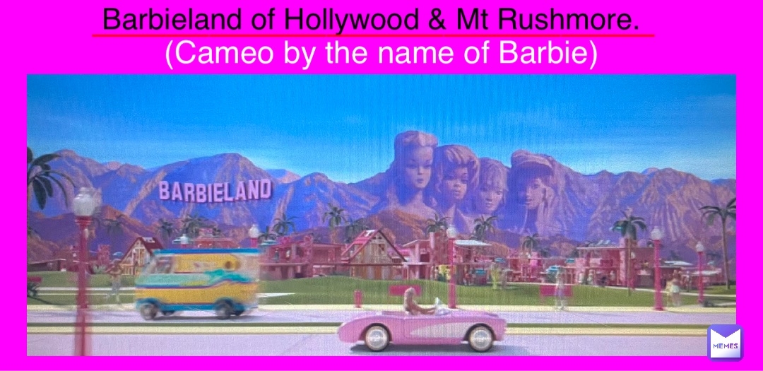 Barbieland of Hollywood & Mt Rushmore. (Cameo by the name of Barbie) ________________________