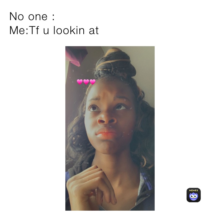 No one : Me:Tf u lookin at | @dharealestjana3 | Memes