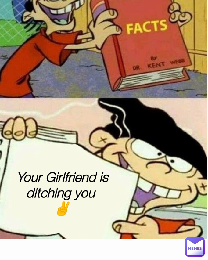 Your Girlfriend is ditching you 
✌️