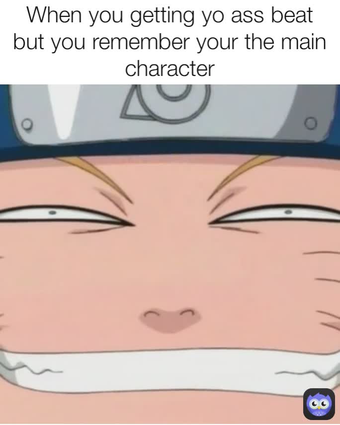 When you getting yo ass beat but you remember your the main character