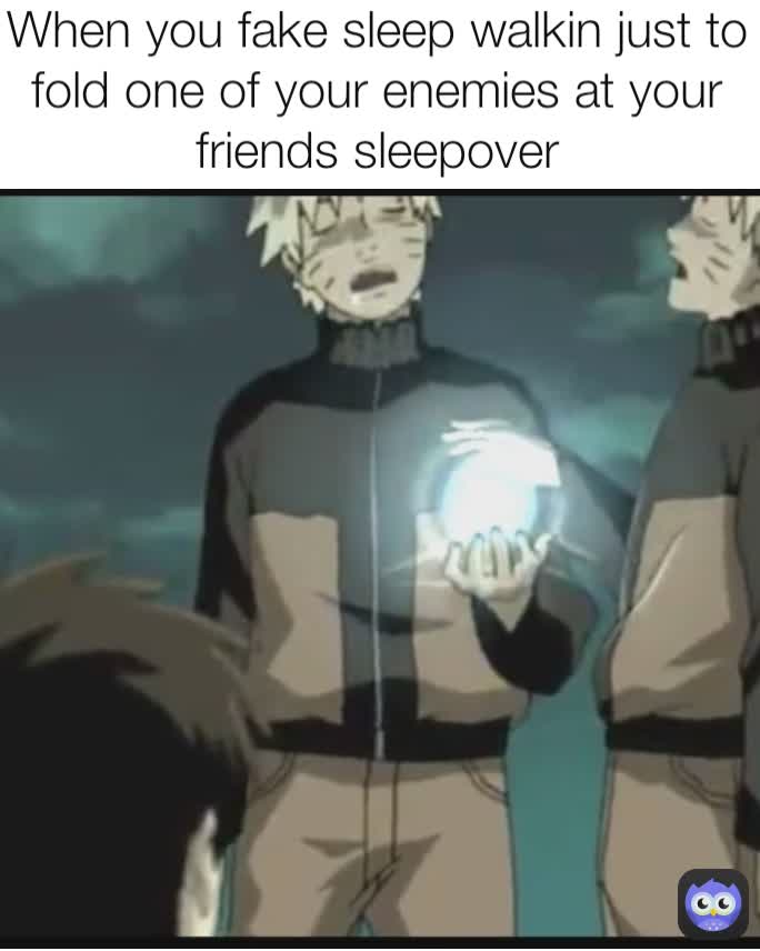When you fake sleep walkin just to fold one of your enemies at your friends sleepover