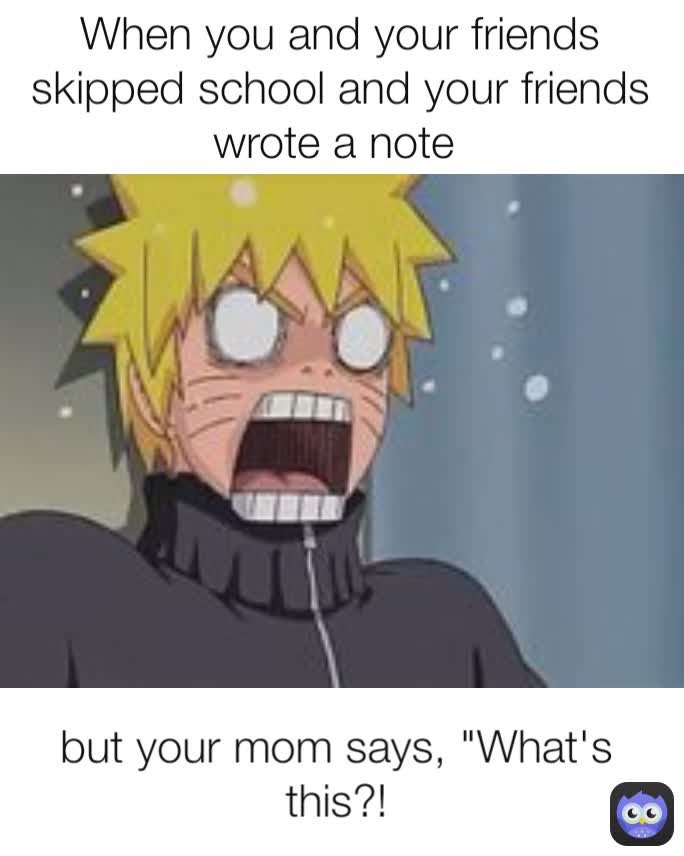 but your mom says, "What's this?! When you and your friends skipped school and your friends wrote a note 