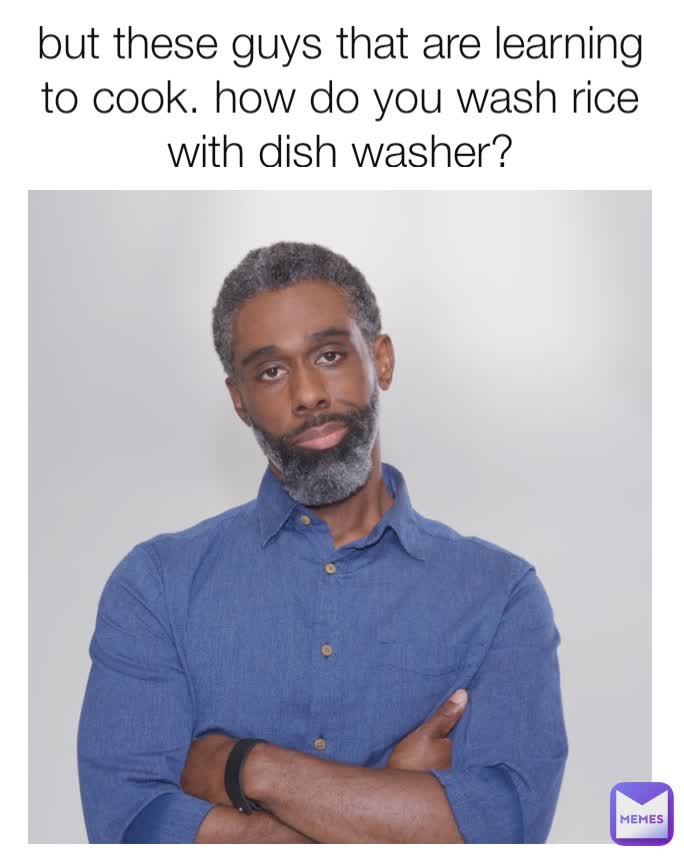 but these guys that are learning to cook. how do you wash rice with dish washer?