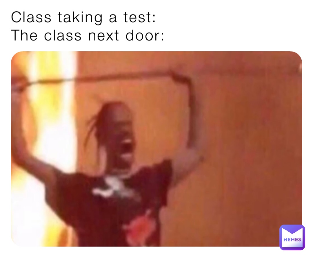 Class taking a test: 
The class next door: