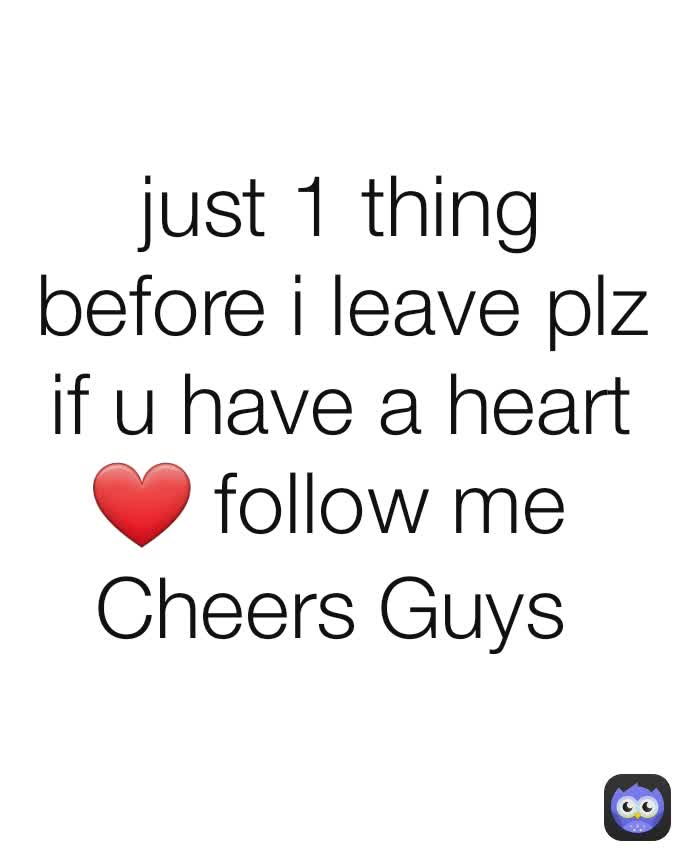 just 1 thing before i leave plz if u have a heart ❤ follow me 
Cheers Guys 