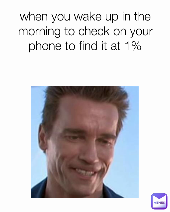 when you wake up in the morning to check on your phone to find it at 1%