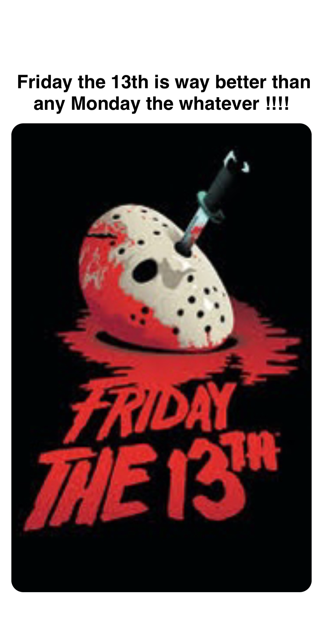 Double tap to edit Friday the 13th is way better than any Monday the whatever !!!!