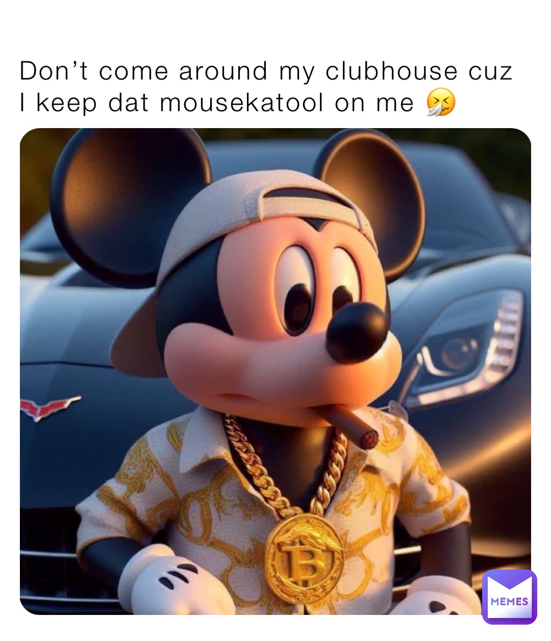 Don’t come around my clubhouse cuz I keep dat mousekatool on me 🤧