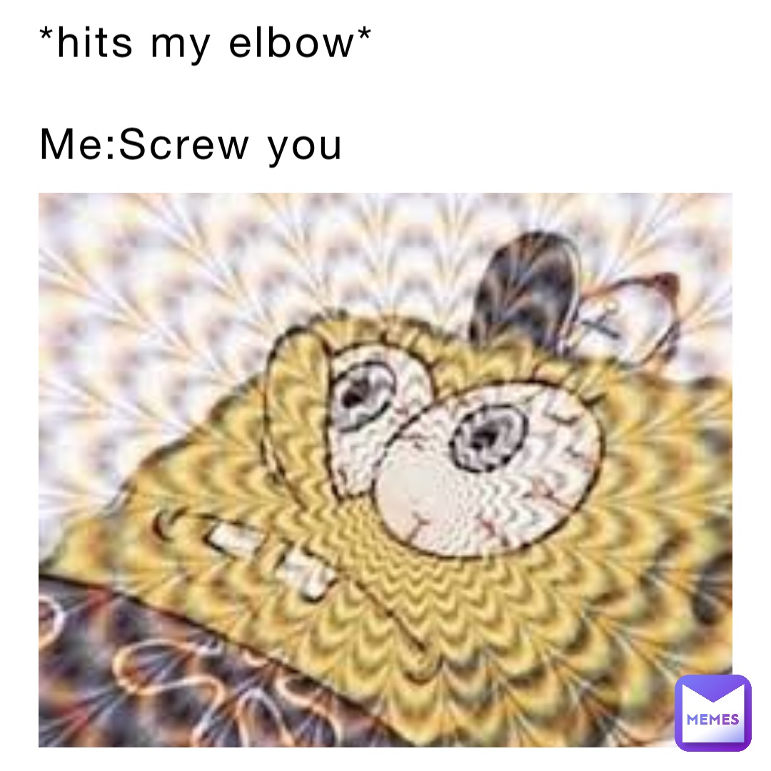 *hits my elbow*

Me:Screw you