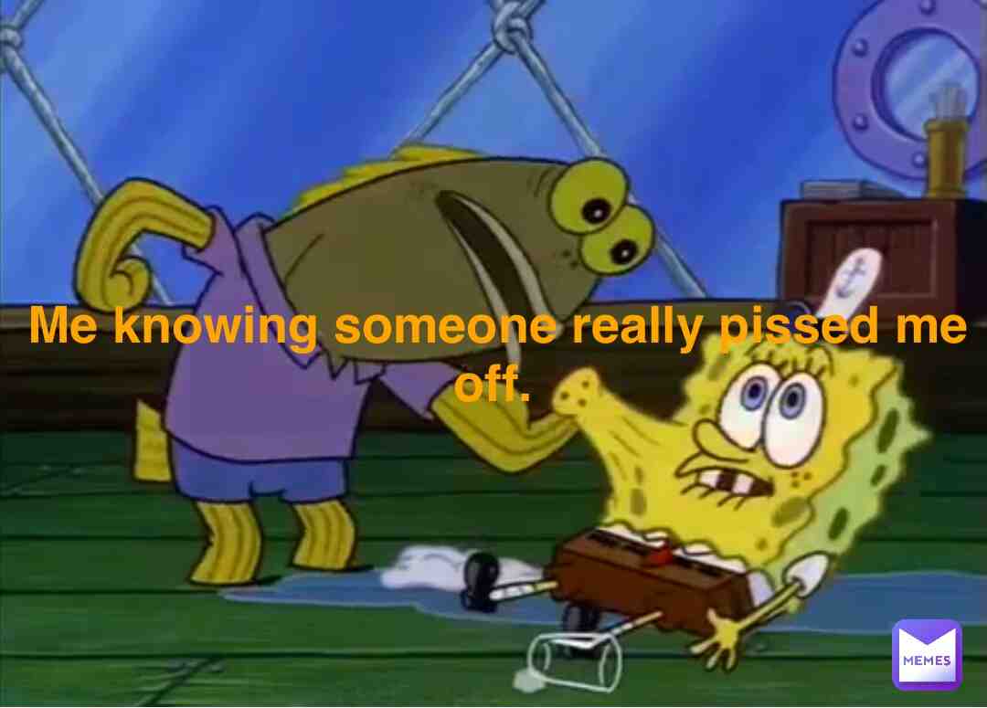 Me knowing someone really pissed me off #memes