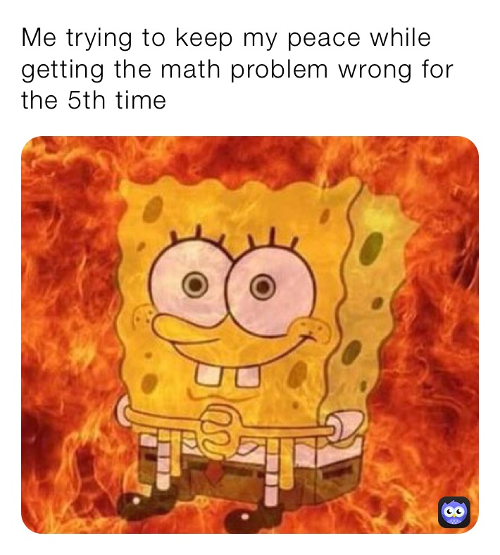 Me trying to keep my peace while getting the math problem wrong for the 5th time 