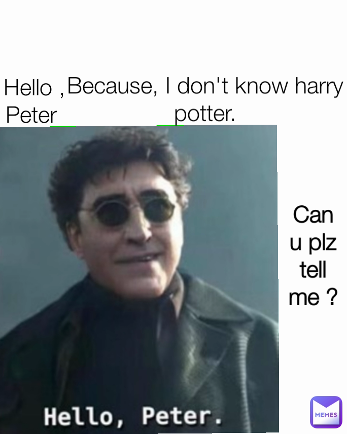Because, I don't know harry potter.
 Hello , Peter 
 Can u plz tell me ?
