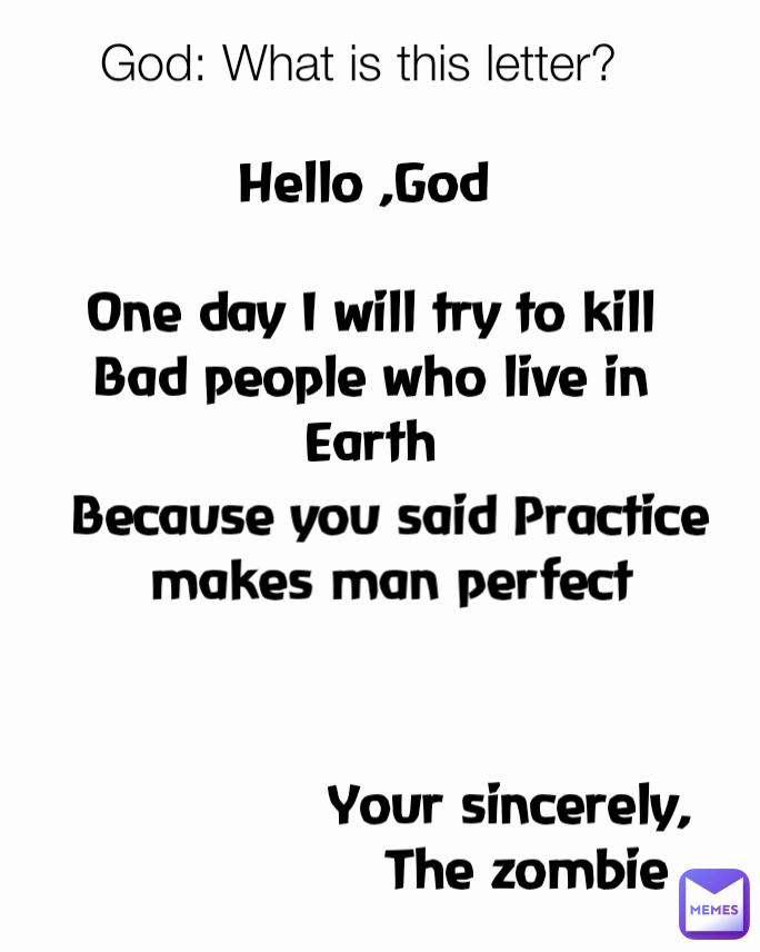 Because you said Practice makes man perfect God: What is this letter?

 Hello ,God 

One day I will try to kill Bad people who live in Earth

 Your sincerely,  
The zombie