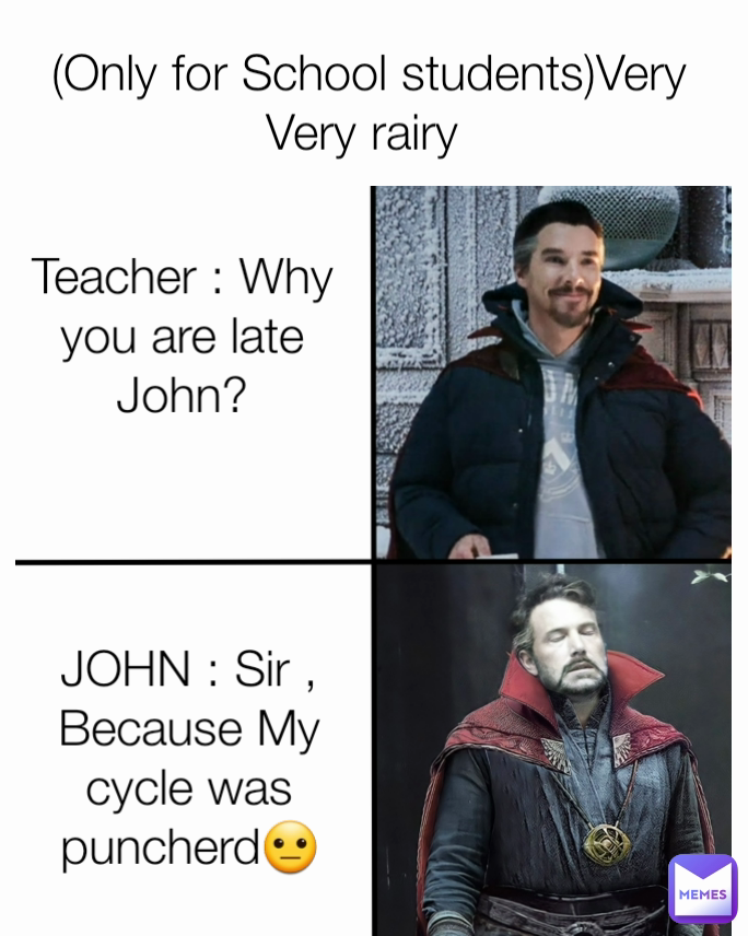 JOHN : Sir , Because My cycle was puncherd😐  (Only for School students)Very Very rairy
 Teacher : Why you are late John?

