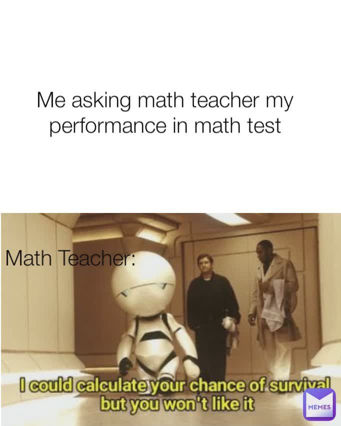  Math Teacher: Me asking math teacher my performance in math test