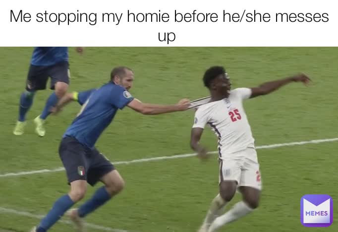 Me stopping my homie before he/she messes up 