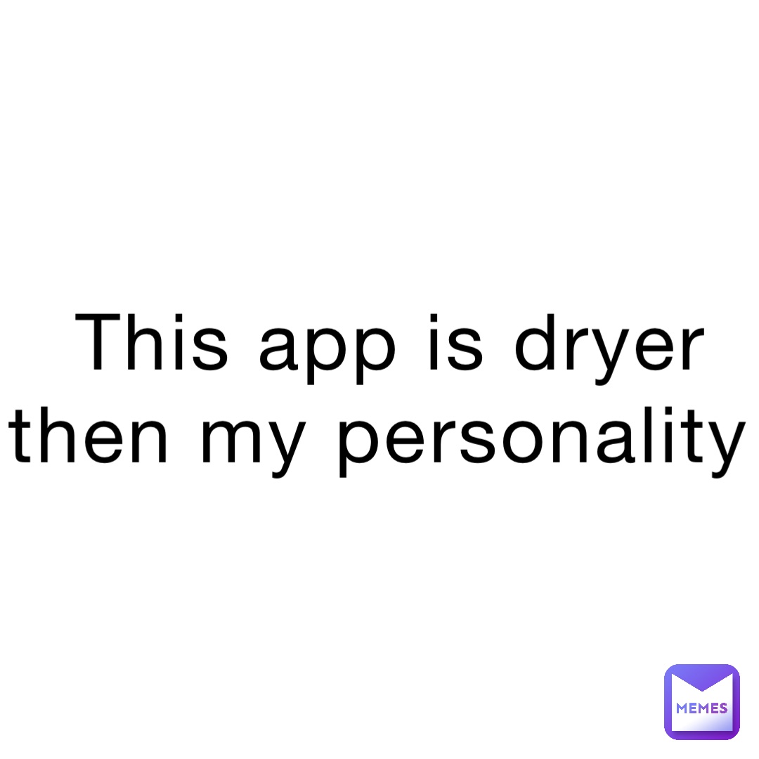 This app is dryer then my personality