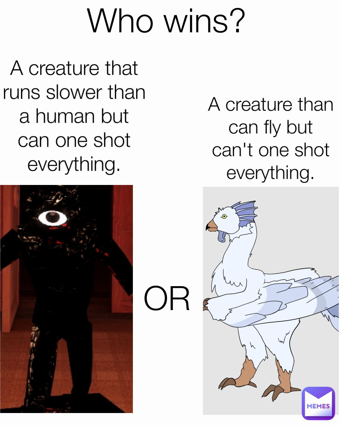 OR A creature that runs slower than a human but can one shot everything. A creature than can fly but can't one shot everything. Who wins?