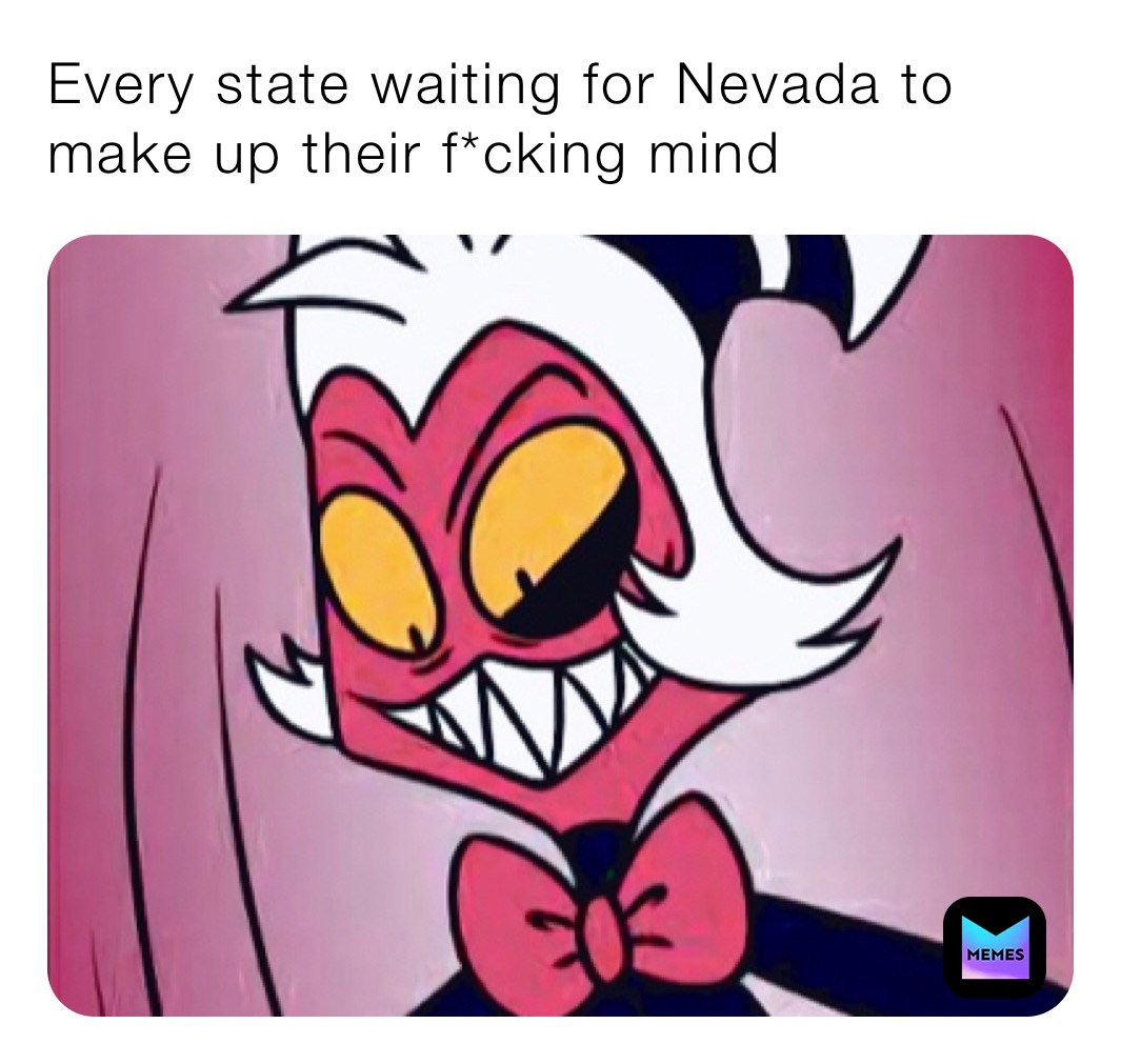 Every state waiting for Nevada to make up their f*cking mind