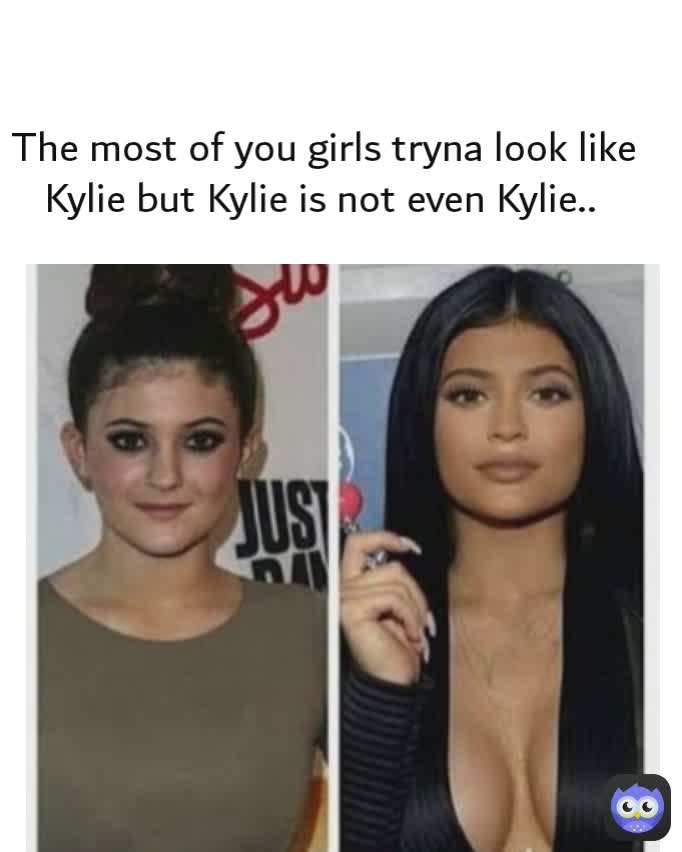 The most of you girls tryna look like Kylie but Kylie is not even Kylie.. 