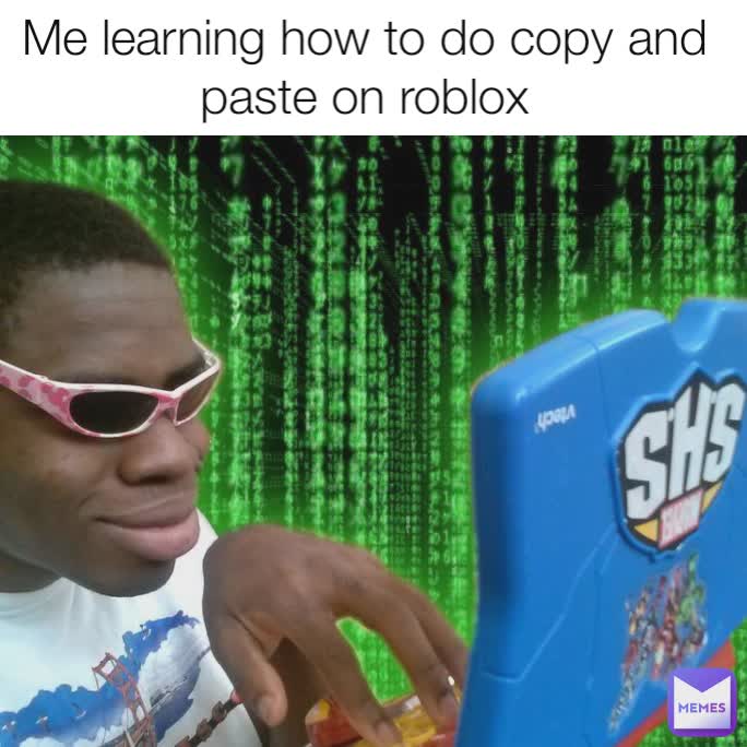 Me learning how to do copy and paste on roblox