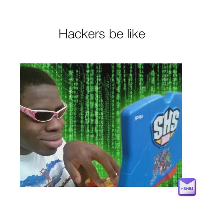 Hackers be like