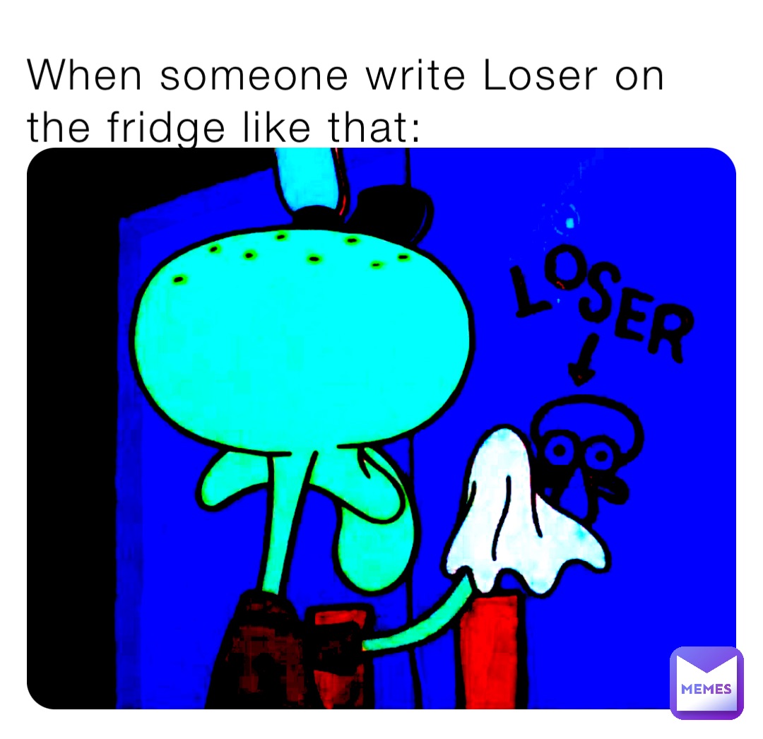 When someone write Loser on the fridge like that: