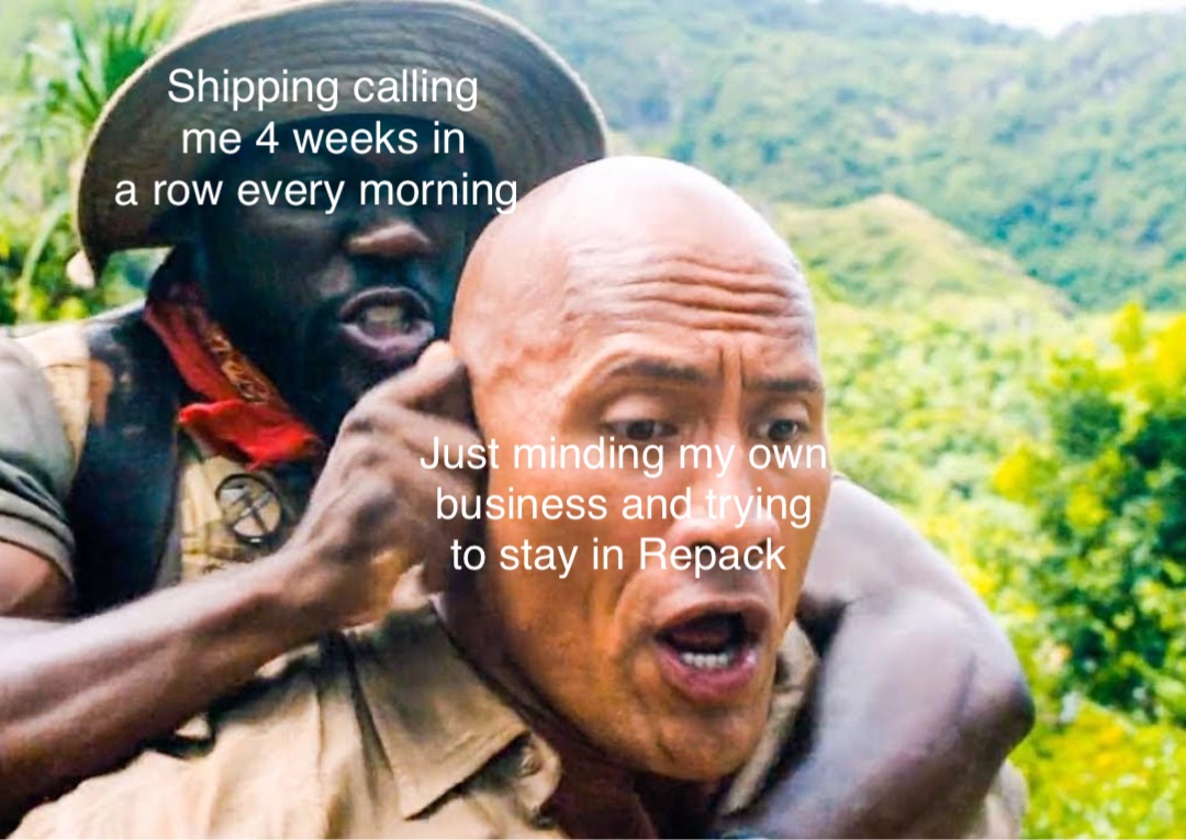 Just minding my own 
business and trying 
to stay in Repack Shipping calling 
me 4 weeks in 
a row every morning