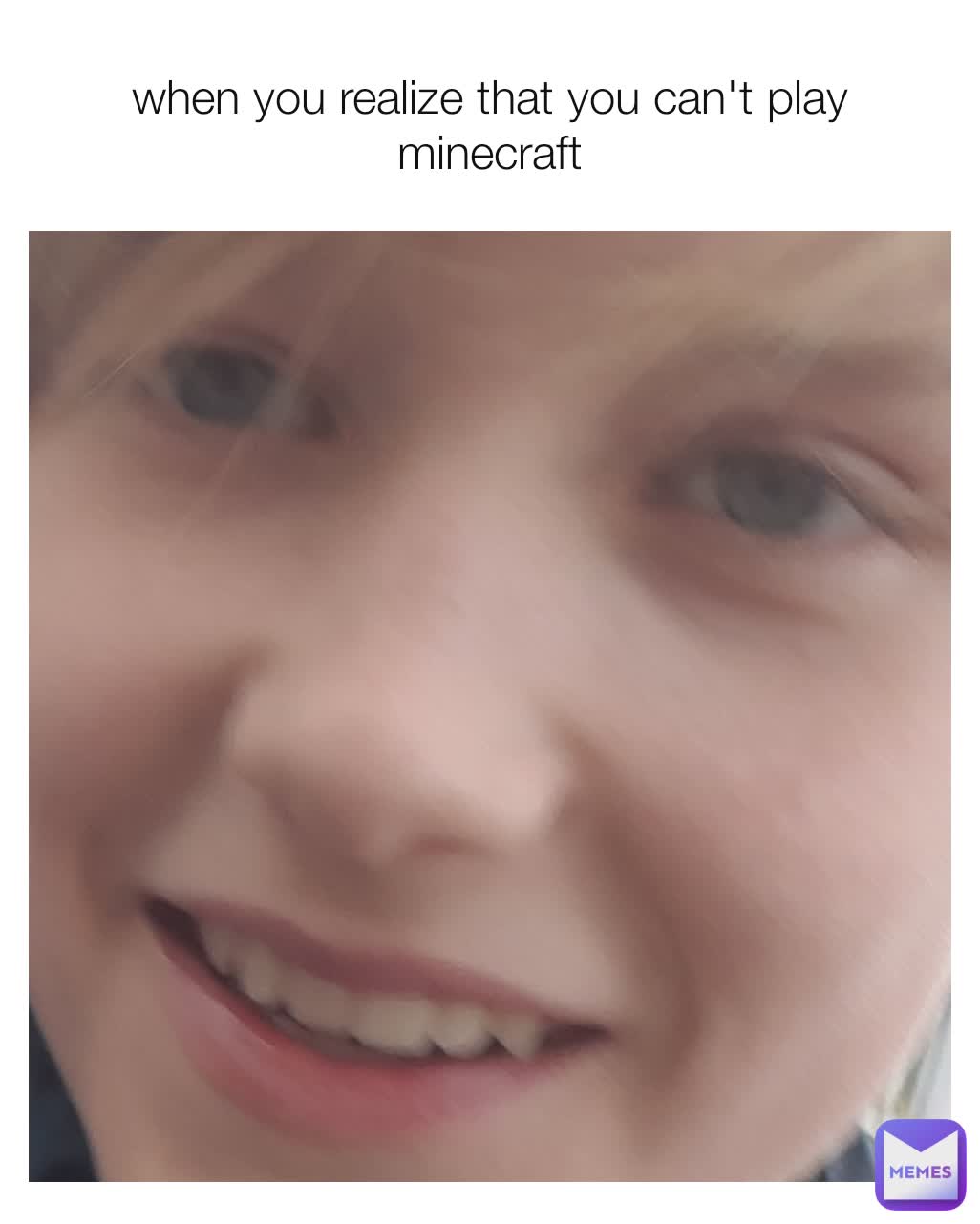 when you realize that you can't play minecraft
