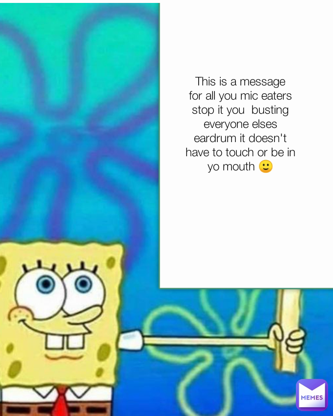 This is a message for all you mic eaters stop it you  busting everyone elses eardrum it doesn't have to touch or be in yo mouth 🙂
