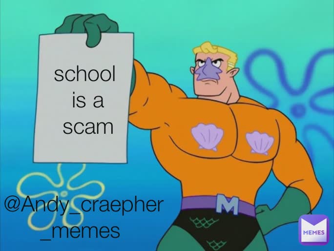 school 
is a
scam @Andy_craepher_memes 
