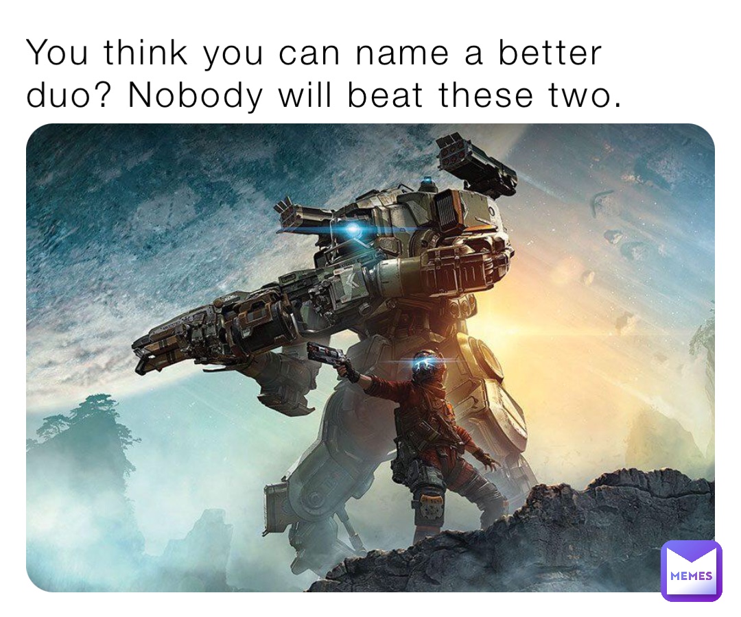 You think you can name a better duo? Nobody will beat these two.