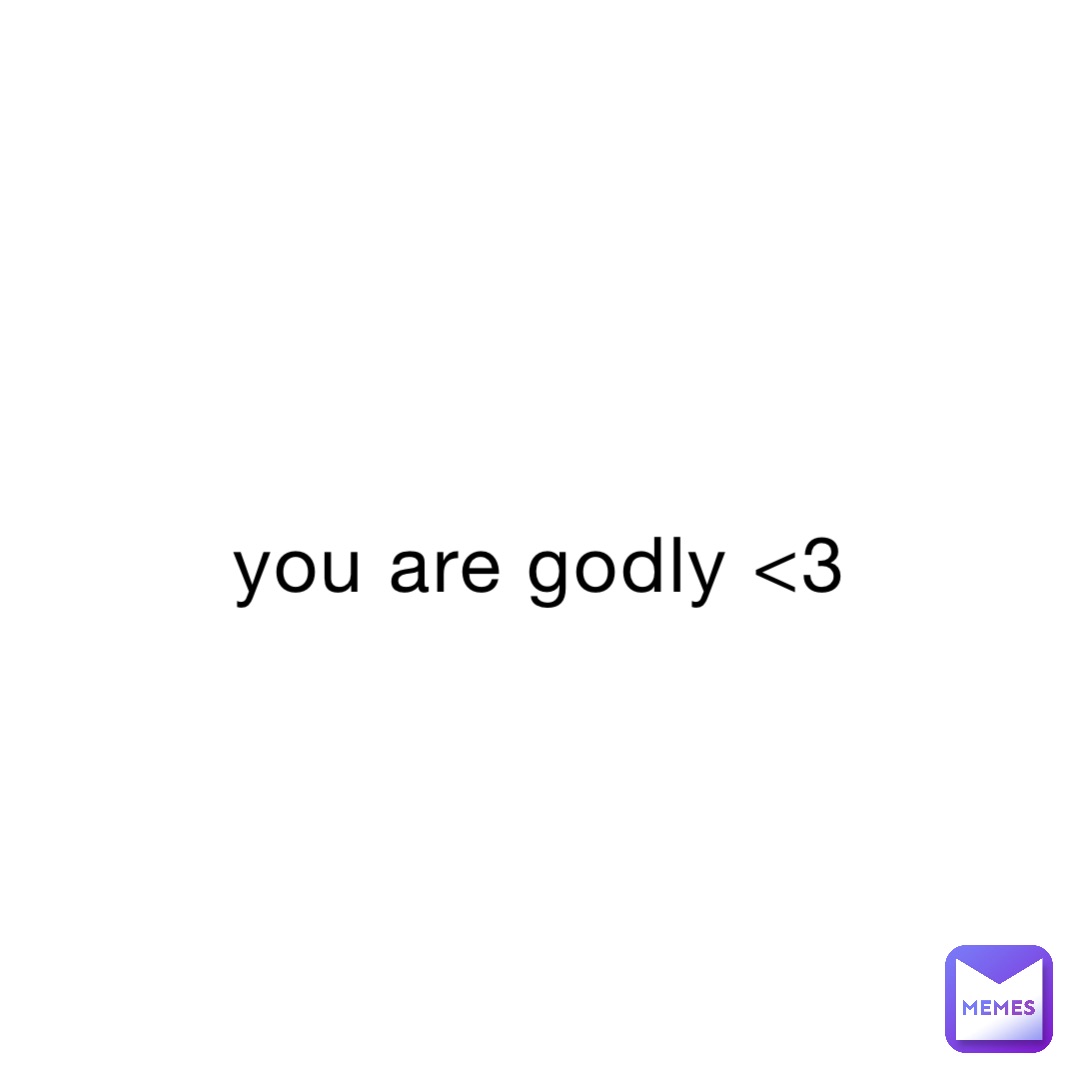 you are godly <3