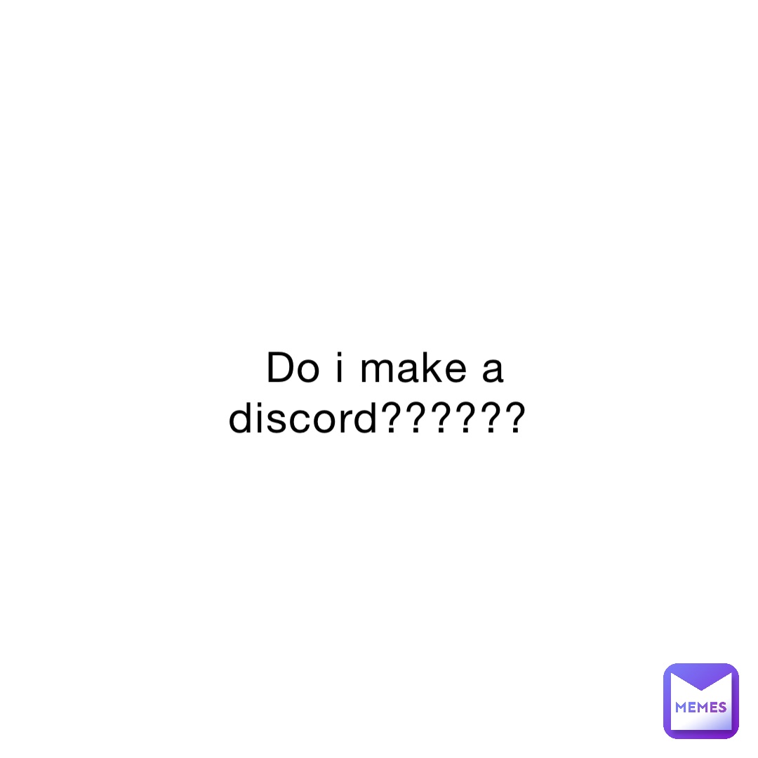 Do i make a discord??????