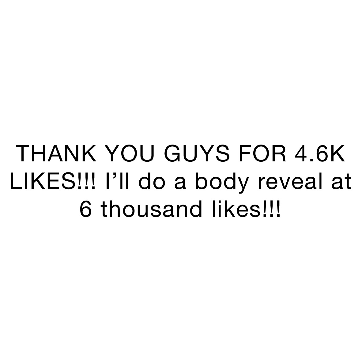 THANK YOU GUYS FOR 4.6K LIKES!!! I’ll do a body reveal at 6 thousand likes!!!