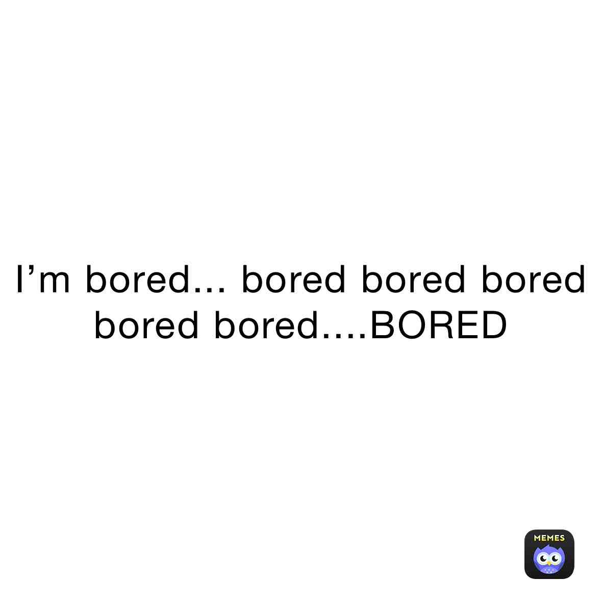 I’m so bored