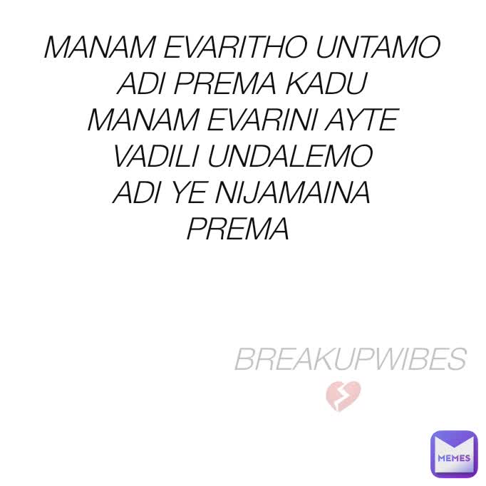 MANAM EVARITHO UNTAMO 
ADI PREMA KADU 
MANAM EVARINI AYTE 
VADILI UNDALEMO 
ADI YE NIJAMAINA 
PREMA BREAKUPWIBES 💔