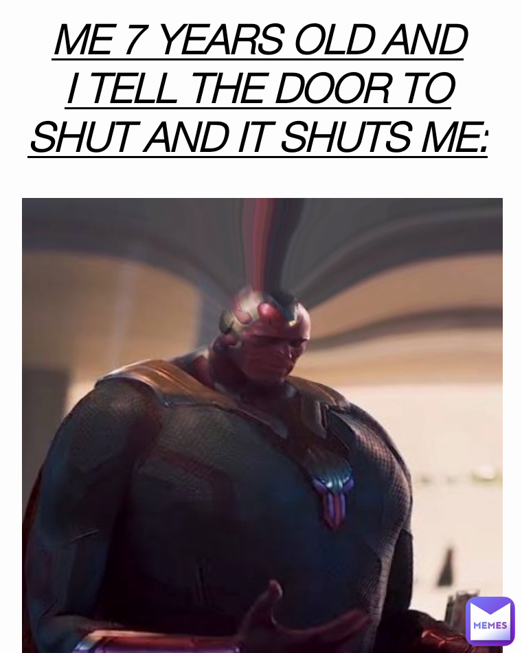 ME 7 YEARS OLD AND I TELL THE DOOR TO SHUT AND IT SHUTS ME: