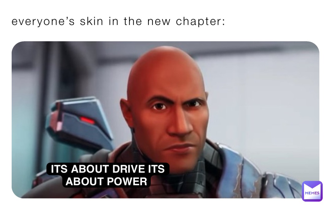 everyone’s skin in the new chapter: ITS ABOUT DRIVE ITS ABOUT POWER