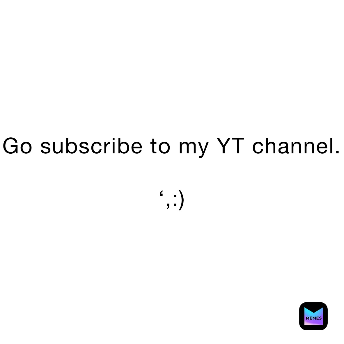 Go subscribe to my YT channel. 

‘,:)