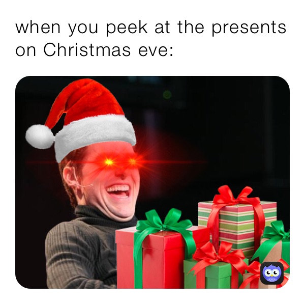 when you peek at the presents on Christmas eve: