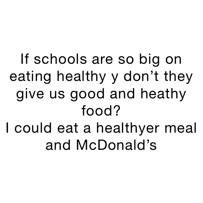 If schools are so big on eating healthy y don’t they give us good and heathy food?
I could eat a healthyer meal and McDonald’s 