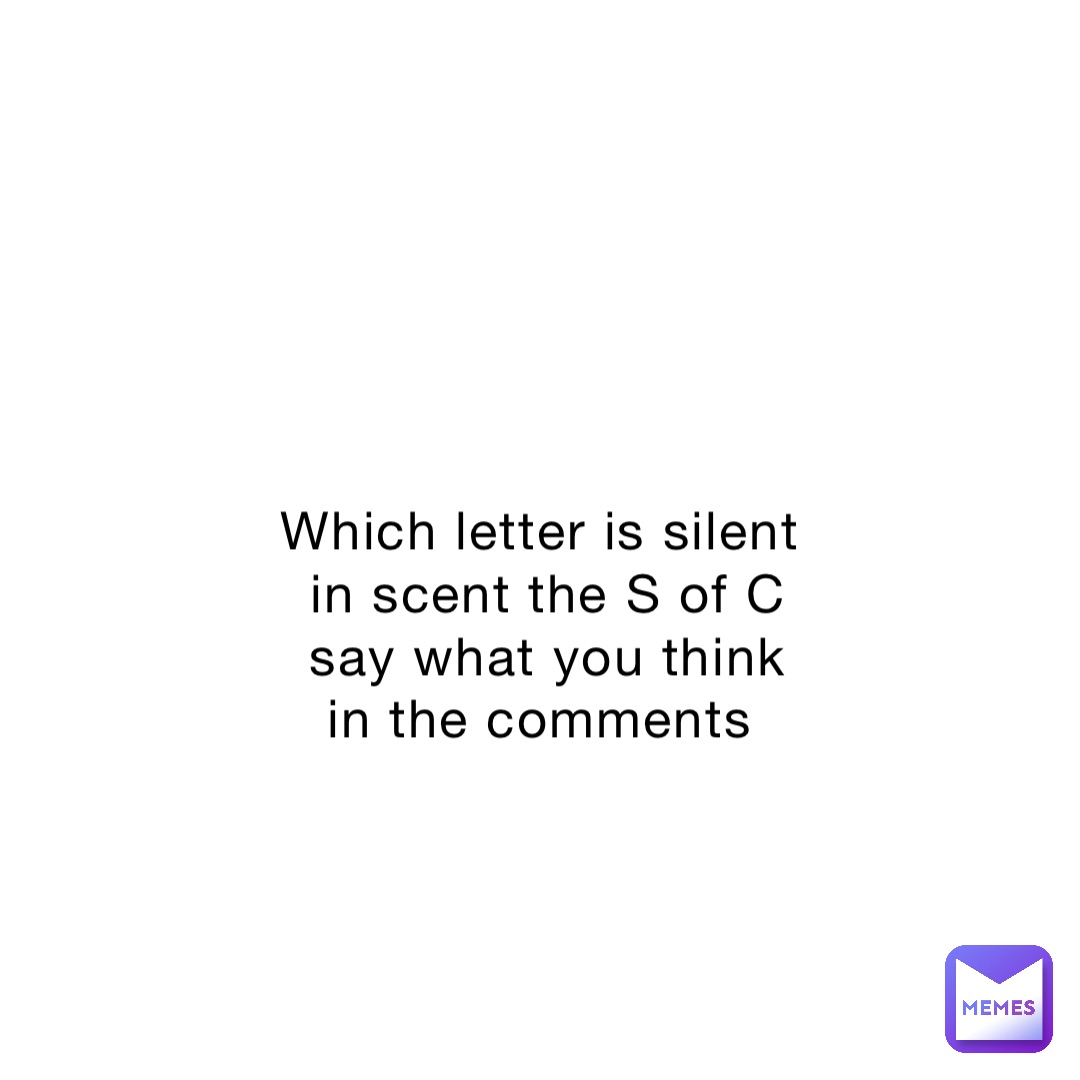 Which letter is silent in scent the S of C say what you think in the comments