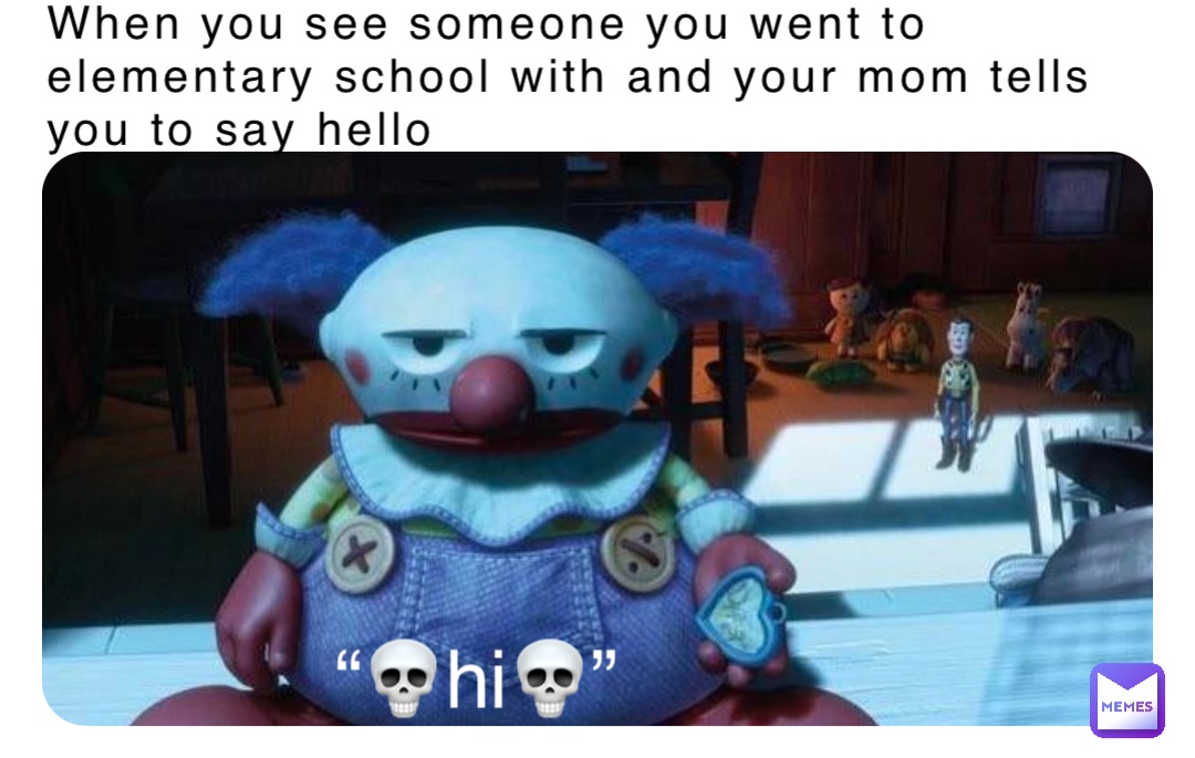 When you see someone you went to elementary school with and your mom tells you to say hello “💀hi💀”