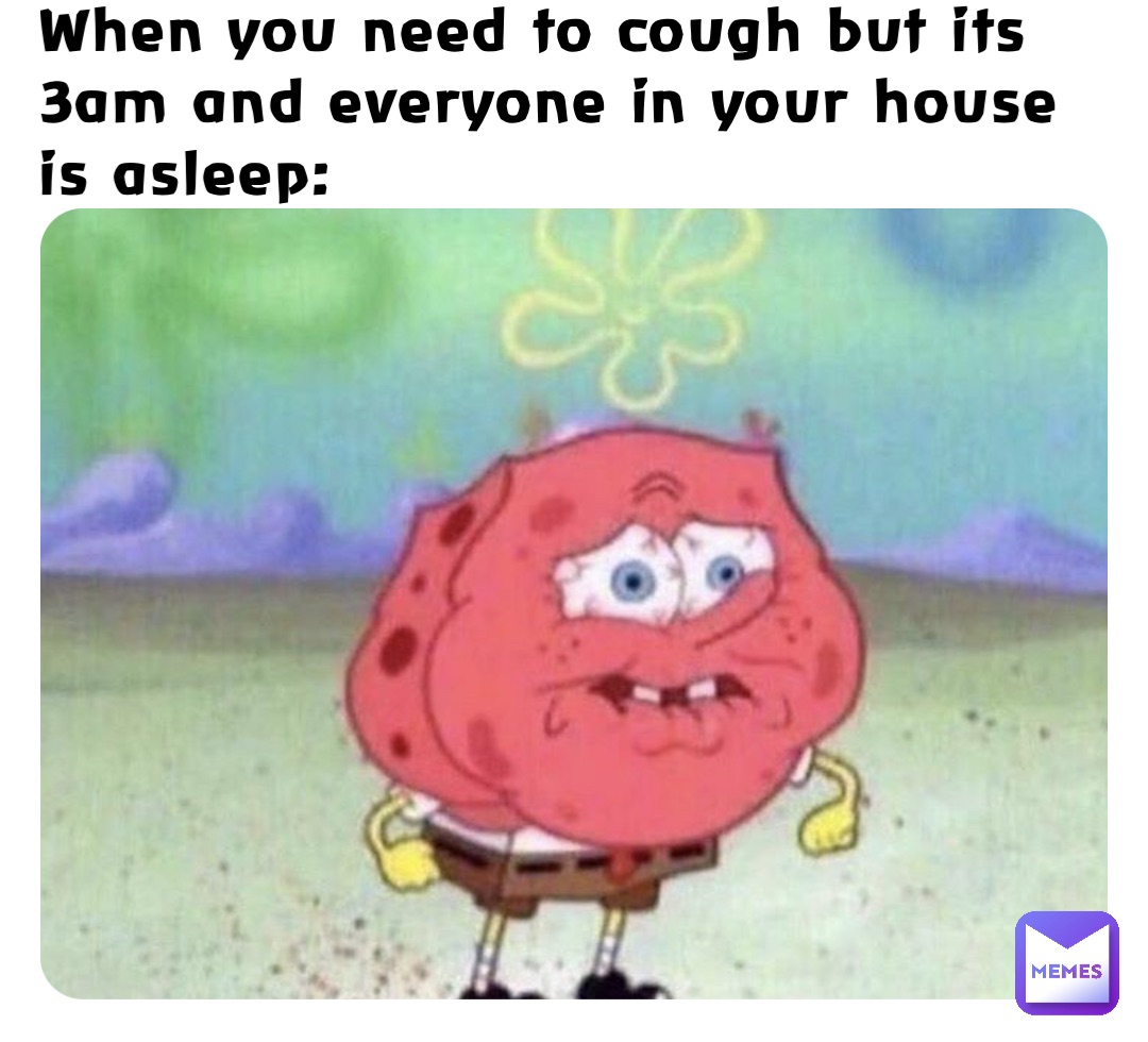 When you need to cough but its 3am and everyone in your house is asleep: