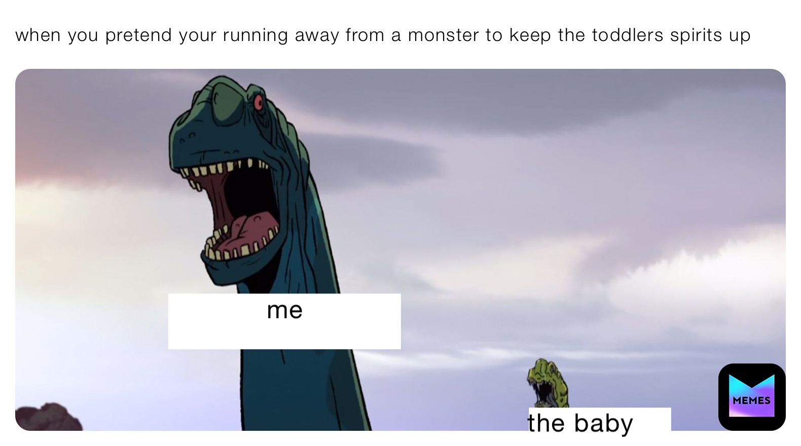 when you pretend your running away from a monster to keep the toddlers spirits up