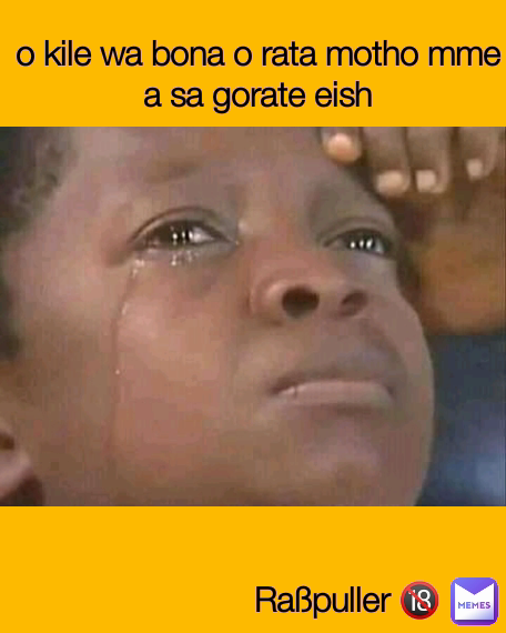 o kile wa bona o rata motho mme a sa gorate eish Raßpuller 🔞