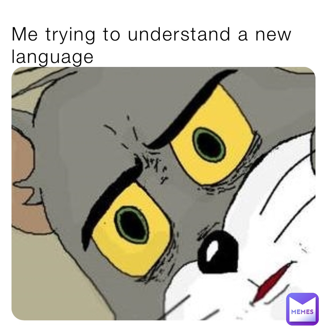 Me trying to understand a new language