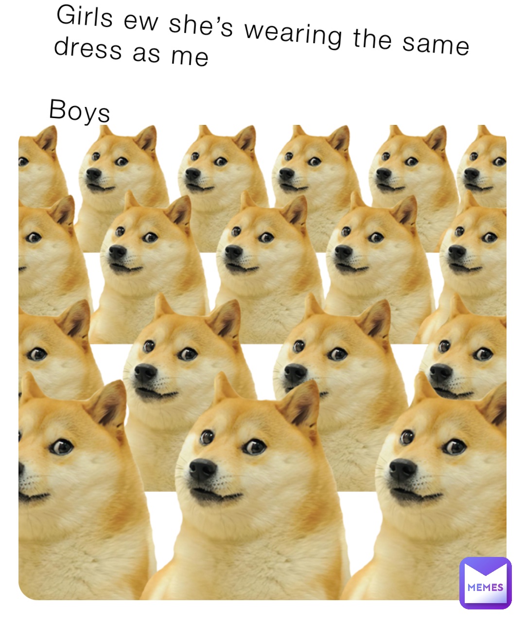 Girls ew she’s wearing the same dress as me

Boys