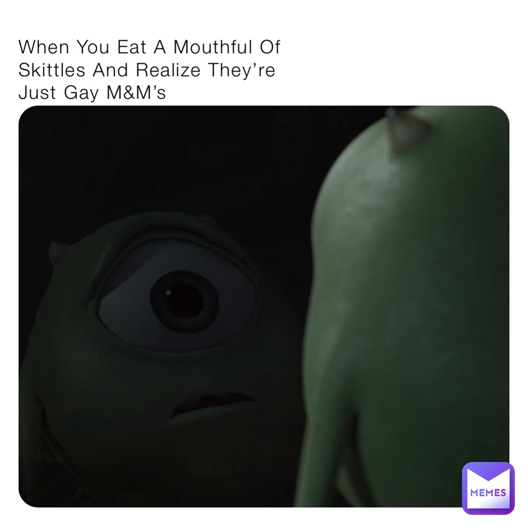 When You Eat A Mouthful Of Skittles And Realize They’re Just Gay M&M’s